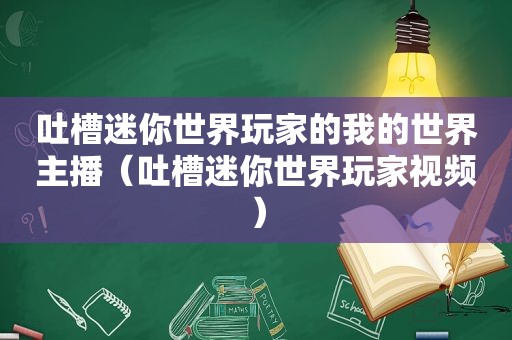 吐槽迷你世界玩家的我的世界主播（吐槽迷你世界玩家视频）