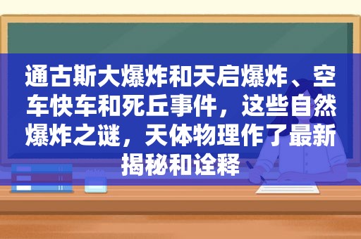 通古斯大爆炸和天启爆炸、空车快车和死丘事件，这些自然爆炸之谜，天体物理作了最新揭秘和诠释