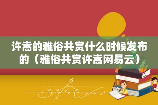 许嵩的雅俗共赏什么时候发布的（雅俗共赏许嵩网易云）