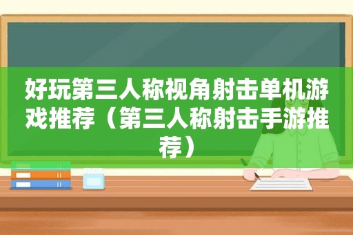 好玩第三人称视角射击单机游戏推荐（第三人称射击手游推荐）