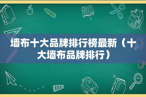 墙布十大品牌排行榜最新（十大墙布品牌排行）