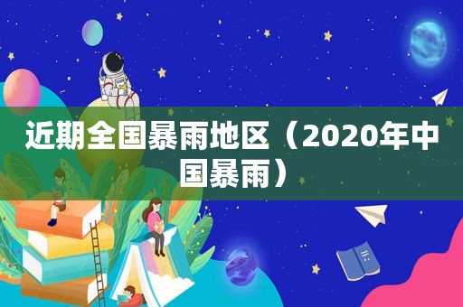 近期全国暴雨地区（2020年中国暴雨）