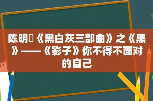 陈明憙《黑白灰三部曲》之《黑》——《影子》你不得不面对的自己