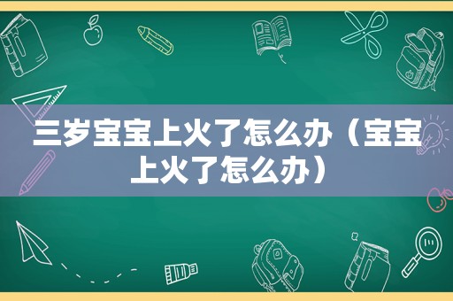 三岁宝宝上火了怎么办（宝宝上火了怎么办）