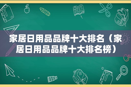 家居日用品品牌十大排名（家居日用品品牌十大排名榜）