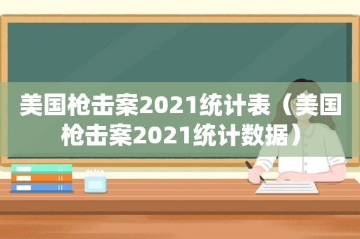 美国枪击案2021统计表（美国枪击案2021统计数据）