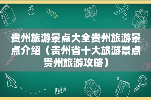 贵州旅游景点大全贵州旅游景点介绍（贵州省十大旅游景点贵州旅游攻略）