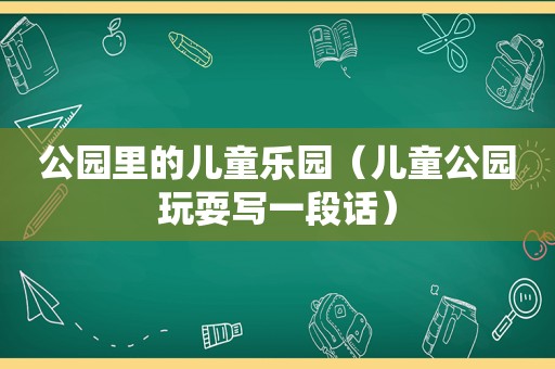 公园里的儿童乐园（儿童公园玩耍写一段话）