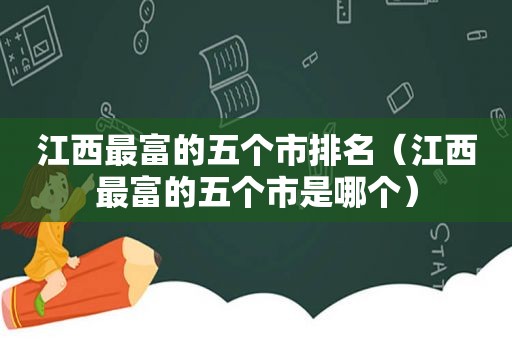 江西最富的五个市排名（江西最富的五个市是哪个）