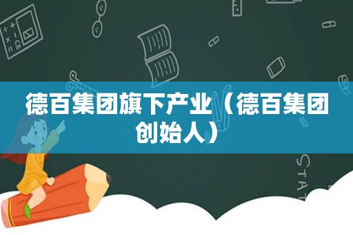 德百集团旗下产业（德百集团创始人）