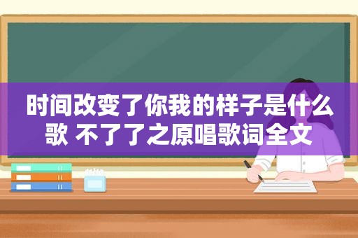 时间改变了你我的样子是什么歌 不了了之原唱歌词全文