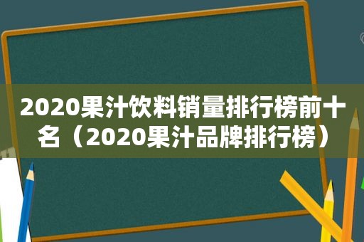 2020果汁饮料销量排行榜前十名（2020果汁品牌排行榜）