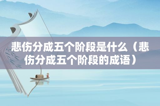 悲伤分成五个阶段是什么（悲伤分成五个阶段的成语）