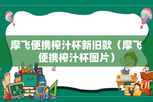 摩飞便携榨汁杯新旧款（摩飞便携榨汁杯图片）