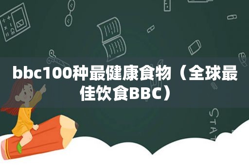 bbc100种最健康食物（全球最佳饮食BBC）