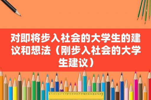 对即将步入社会的大学生的建议和想法（刚步入社会的大学生建议）