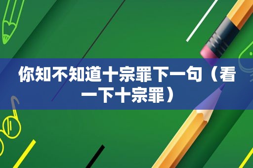 你知不知道十宗罪下一句（看一下十宗罪）