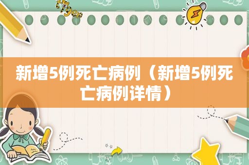 新增5例死亡病例（新增5例死亡病例详情）