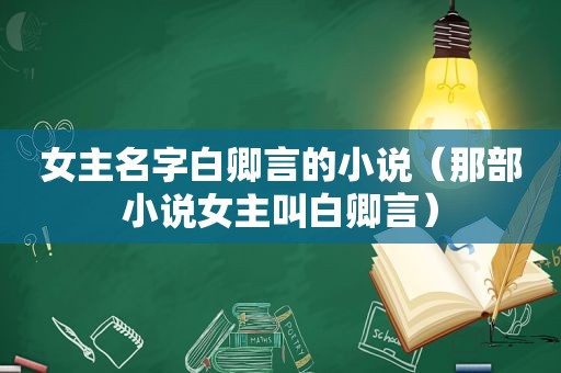 女主名字白卿言的小说（那部小说女主叫白卿言）