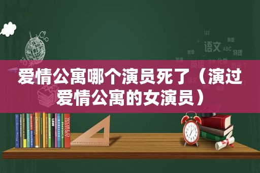 爱情公寓哪个演员死了（演过爱情公寓的女演员）