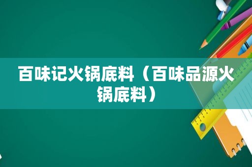 百味记火锅底料（百味品源火锅底料）