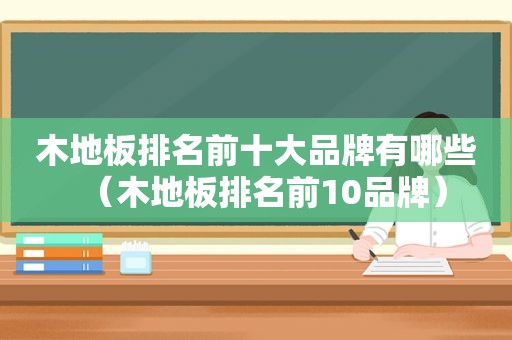 木地板排名前十大品牌有哪些（木地板排名前10品牌）