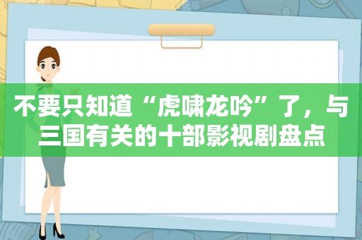 不要只知道“虎啸龙吟”了，与三国有关的十部影视剧盘点