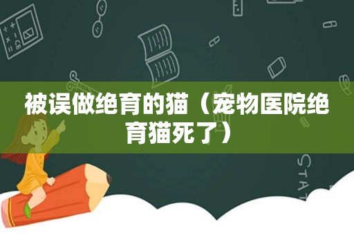 被误做绝育的猫（宠物医院绝育猫死了）