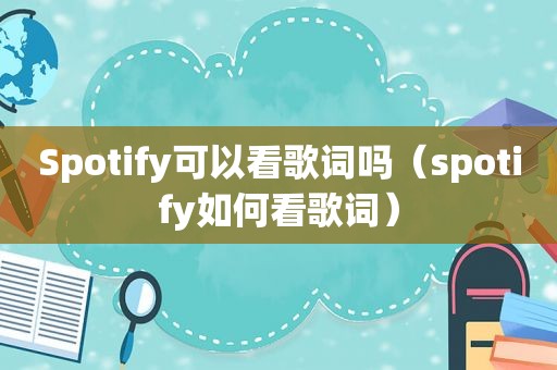 Spotify可以看歌词吗（spotify如何看歌词）