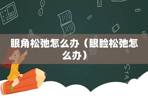 眼角松弛怎么办（眼睑松弛怎么办）