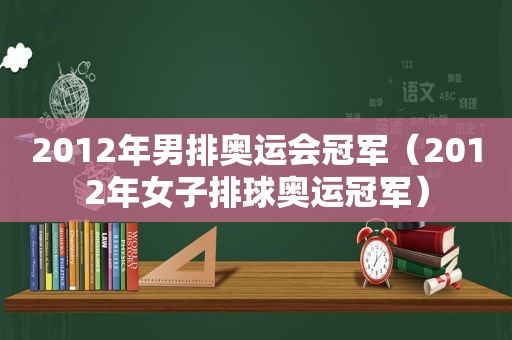 2012年男排奥运会冠军（2012年女子排球奥运冠军）