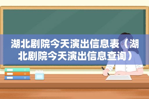 湖北剧院今天演出信息表（湖北剧院今天演出信息查询）