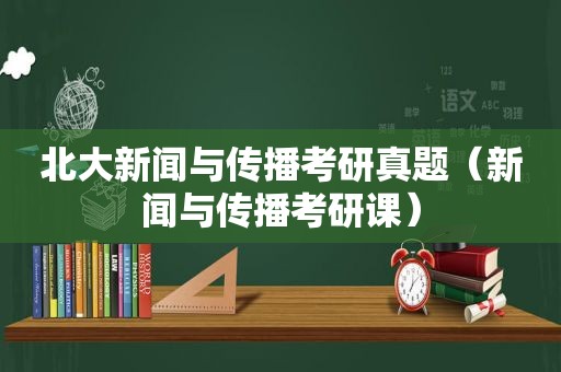 北大新闻与传播考研真题（新闻与传播考研课）