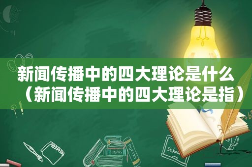 新闻传播中的四大理论是什么（新闻传播中的四大理论是指）