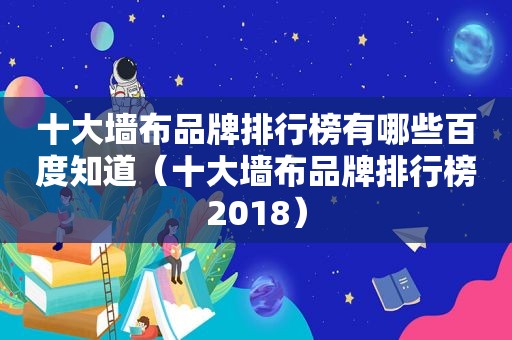 十大墙布品牌排行榜有哪些百度知道（十大墙布品牌排行榜2018）