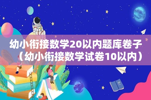 幼小衔接数学20以内题库卷子（幼小衔接数学试卷10以内）