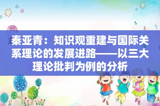 秦亚青：知识观重建与国际关系理论的发展进路——以三大理论批判为例的分析