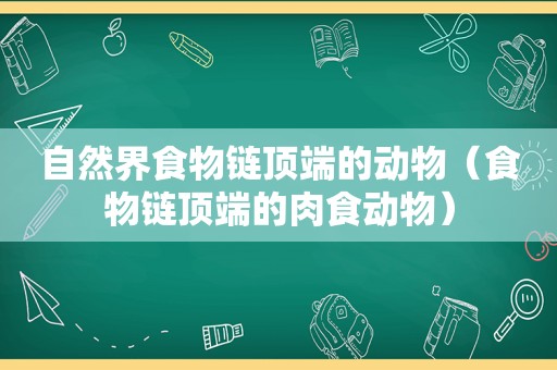 自然界食物链顶端的动物（食物链顶端的肉食动物）