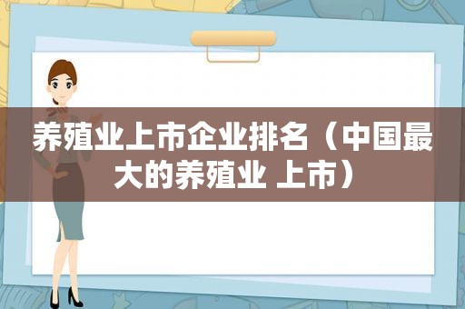 养殖业上市企业排名（中国最大的养殖业 上市）