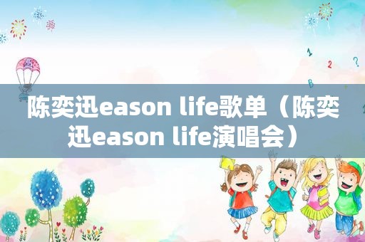 陈奕迅eason life歌单（陈奕迅eason life演唱会）