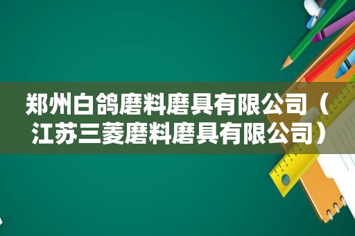 郑州白鸽磨料磨具有限公司（江苏三菱磨料磨具有限公司）