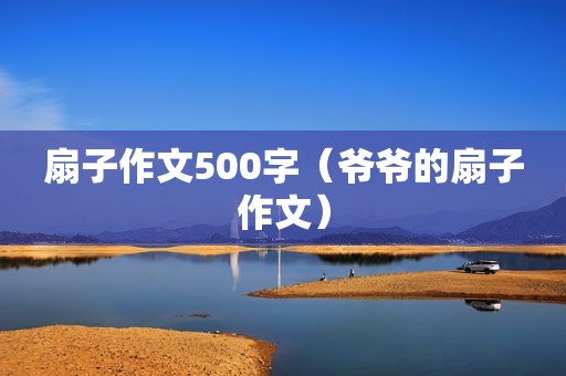 扇子作文500字（爷爷的扇子作文）