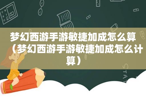 梦幻西游手游敏捷加成怎么算（梦幻西游手游敏捷加成怎么计算）