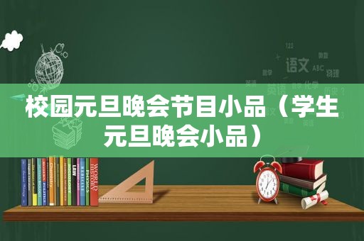 校园元旦晚会节目小品（学生元旦晚会小品）