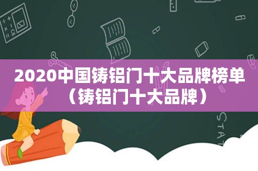 2020中国铸铝门十大品牌榜单（铸铝门十大品牌）