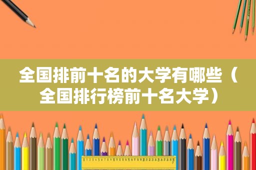 全国排前十名的大学有哪些（全国排行榜前十名大学）