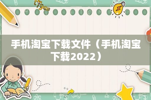 手机淘宝下载文件（手机淘宝下载2022）