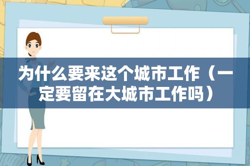 为什么要来这个城市工作（一定要留在大城市工作吗）