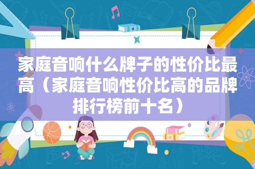 家庭音响什么牌子的性价比最高（家庭音响性价比高的品牌排行榜前十名）