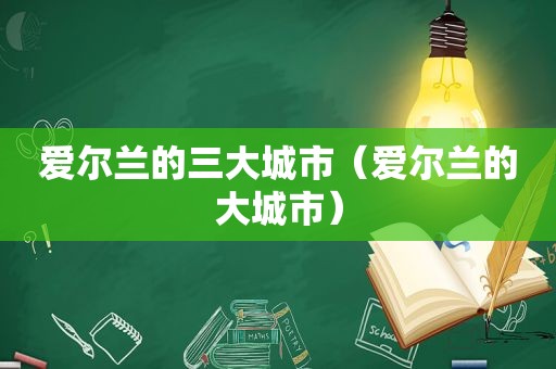 爱尔兰的三大城市（爱尔兰的大城市）